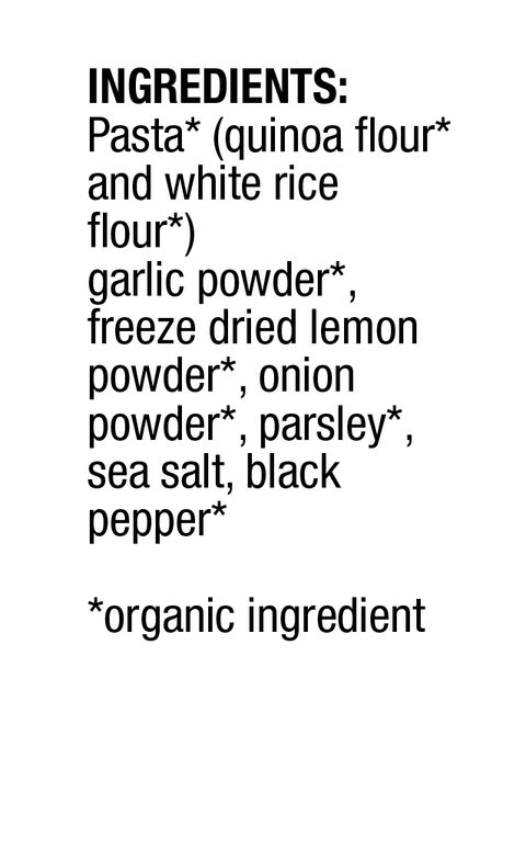 Ingredients of Creamy Garlic: Pasta (organic quinoa flour and white rice flour), organic garlic powder, freeze dried lemon powder, onion powder, parsley, sea salt and black pepper.