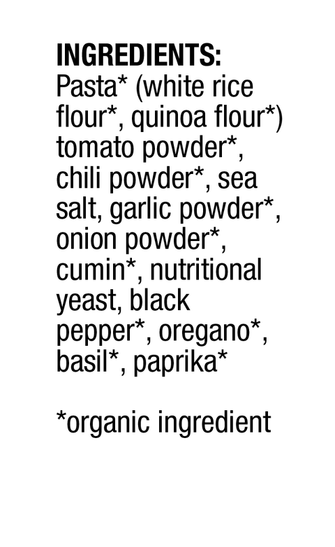 ingredient list: pasta (white rice flour, quinoa flour), chili powder, garlic powder, onion powder, cumin, nutritional yeast, oregano, basil, paprika, and sea salt. all ingredients are organic except for sea salt and nutritional yeast.